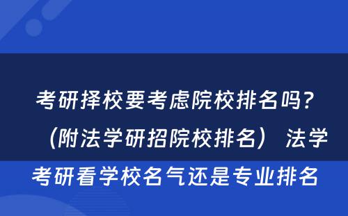 考研择校要考虑院校排名吗？（附法学研招院校排名） 法学考研看学校名气还是专业排名
