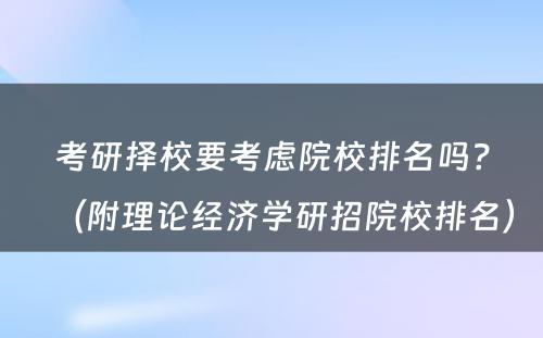 考研择校要考虑院校排名吗？（附理论经济学研招院校排名） 