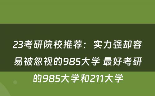 23考研院校推荐：实力强却容易被忽视的985大学 最好考研的985大学和211大学