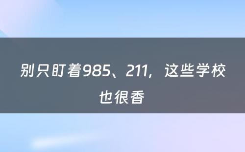 别只盯着985、211，这些学校也很香 