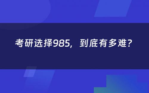 考研选择985，到底有多难? 