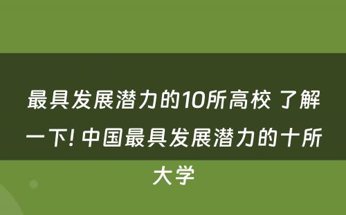 最具发展潜力的10所高校 了解一下! 中国最具发展潜力的十所大学
