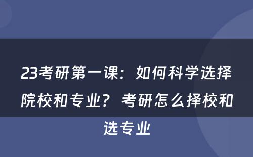 23考研第一课：如何科学选择院校和专业？ 考研怎么择校和选专业