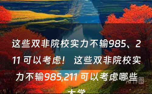 这些双非院校实力不输985、211 可以考虑！ 这些双非院校实力不输985,211 可以考虑哪些大学