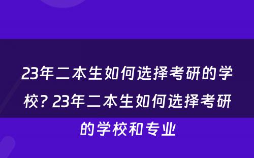 23年二本生如何选择考研的学校? 23年二本生如何选择考研的学校和专业