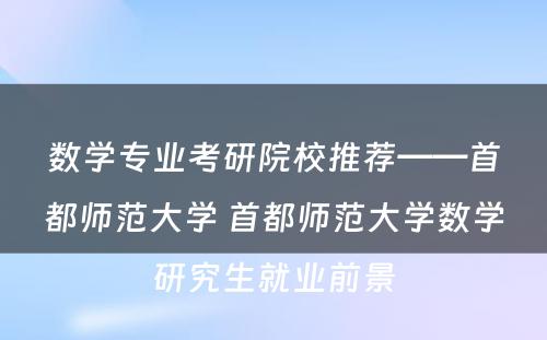 数学专业考研院校推荐——首都师范大学 首都师范大学数学研究生就业前景