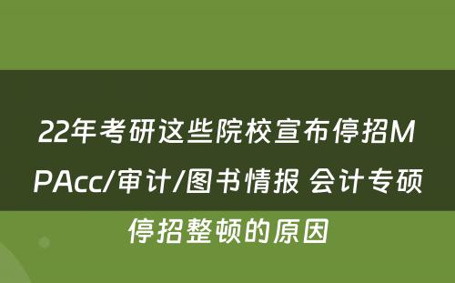 22年考研这些院校宣布停招MPAcc/审计/图书情报 会计专硕停招整顿的原因