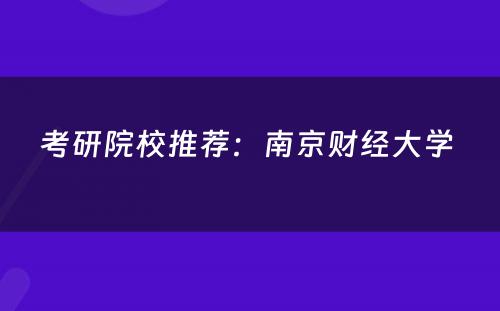 考研院校推荐：南京财经大学 