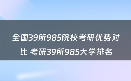 全国39所985院校考研优势对比 考研39所985大学排名
