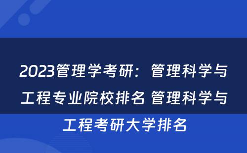 2023管理学考研：管理科学与工程专业院校排名 管理科学与工程考研大学排名