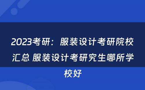 2023考研：服装设计考研院校汇总 服装设计考研究生哪所学校好