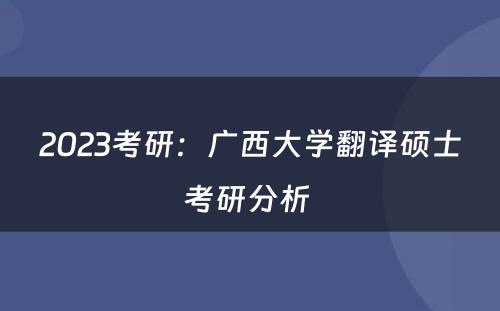 2023考研：广西大学翻译硕士考研分析 