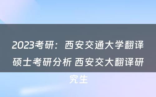 2023考研：西安交通大学翻译硕士考研分析 西安交大翻译研究生