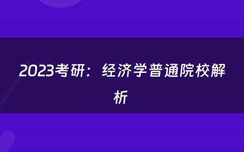 2023考研：经济学普通院校解析 