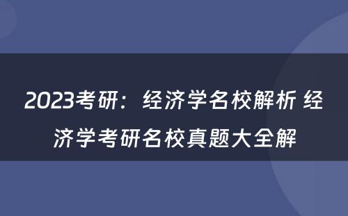 2023考研：经济学名校解析 经济学考研名校真题大全解