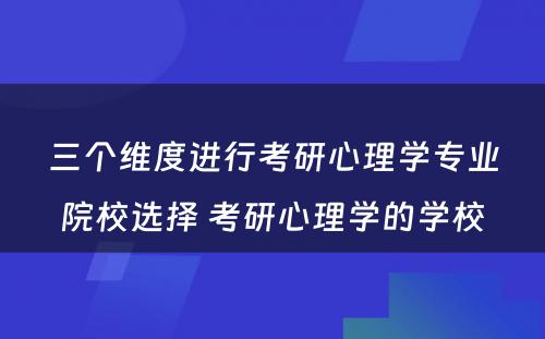三个维度进行考研心理学专业院校选择 考研心理学的学校
