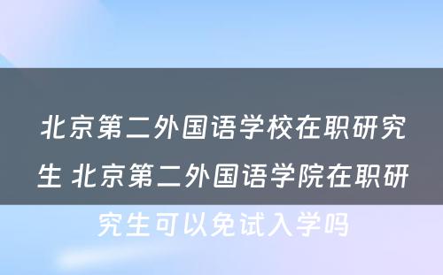 北京第二外国语学校在职研究生 北京第二外国语学院在职研究生可以免试入学吗