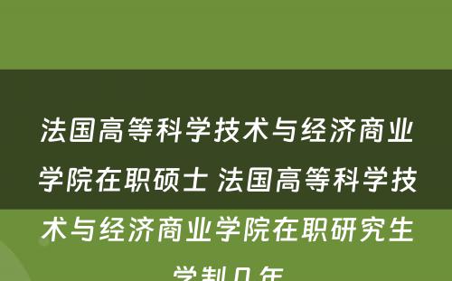 法国高等科学技术与经济商业学院在职硕士 法国高等科学技术与经济商业学院在职研究生学制几年