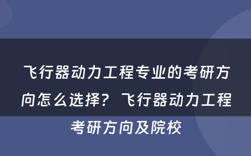飞行器动力工程专业的考研方向怎么选择？ 飞行器动力工程考研方向及院校