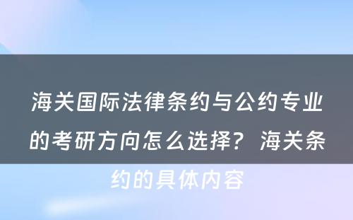 海关国际法律条约与公约专业的考研方向怎么选择？ 海关条约的具体内容
