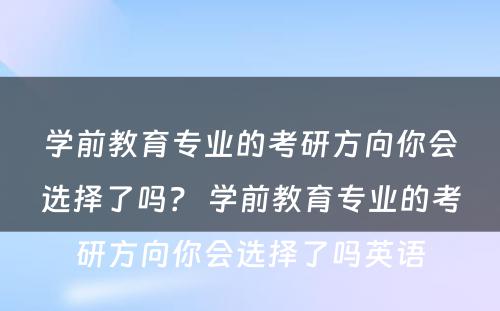 学前教育专业的考研方向你会选择了吗？ 学前教育专业的考研方向你会选择了吗英语