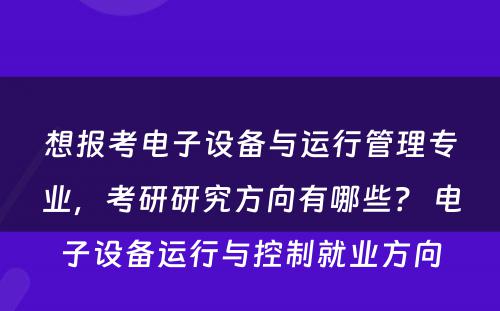 想报考电子设备与运行管理专业，考研研究方向有哪些？ 电子设备运行与控制就业方向