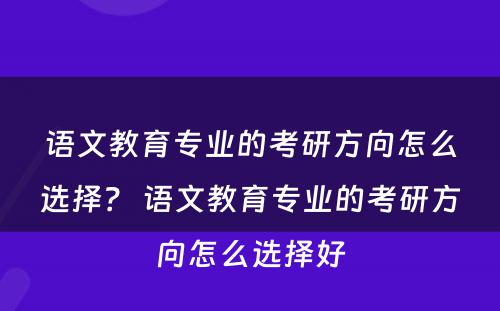 语文教育专业的考研方向怎么选择？ 语文教育专业的考研方向怎么选择好