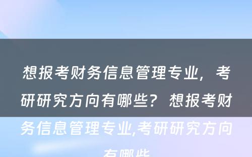 想报考财务信息管理专业，考研研究方向有哪些？ 想报考财务信息管理专业,考研研究方向有哪些