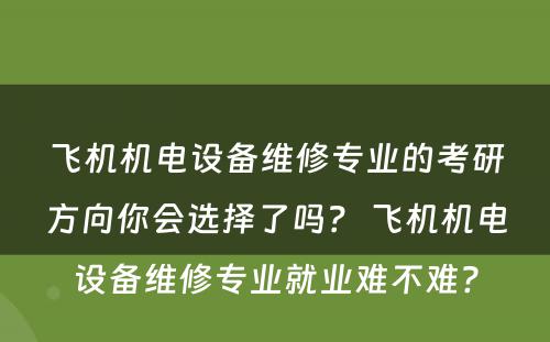 飞机机电设备维修专业的考研方向你会选择了吗？ 飞机机电设备维修专业就业难不难?