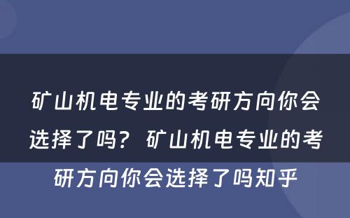 矿山机电专业的考研方向你会选择了吗？ 矿山机电专业的考研方向你会选择了吗知乎
