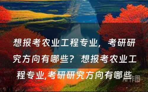 想报考农业工程专业，考研研究方向有哪些？ 想报考农业工程专业,考研研究方向有哪些