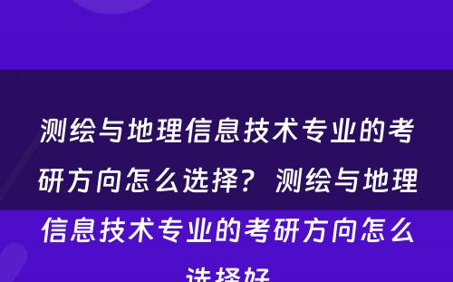 测绘与地理信息技术专业的考研方向怎么选择？ 测绘与地理信息技术专业的考研方向怎么选择好