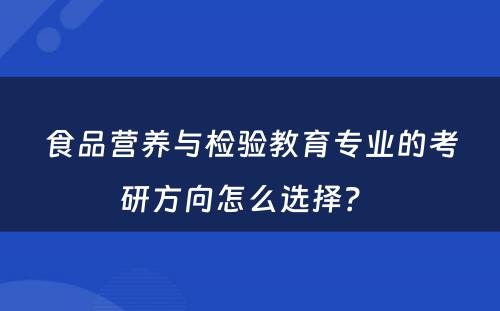 食品营养与检验教育专业的考研方向怎么选择？ 