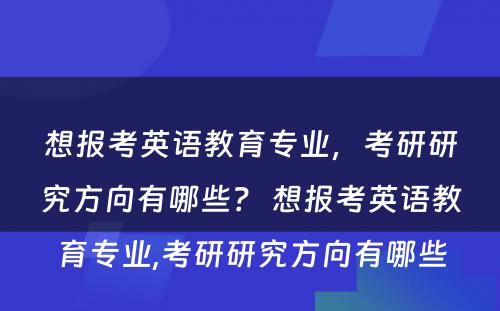 想报考英语教育专业，考研研究方向有哪些？ 想报考英语教育专业,考研研究方向有哪些