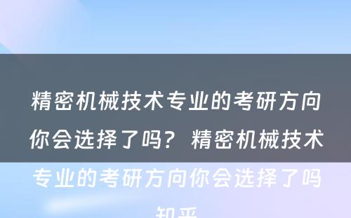 精密机械技术专业的考研方向你会选择了吗？ 精密机械技术专业的考研方向你会选择了吗知乎