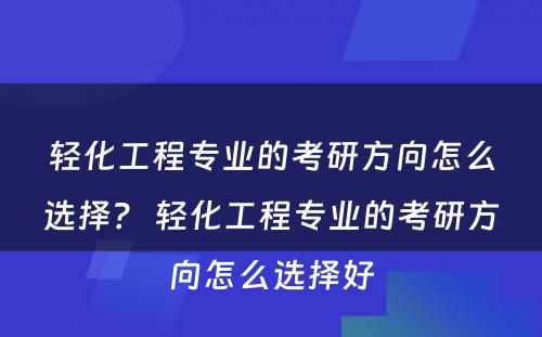 轻化工程专业的考研方向怎么选择？ 轻化工程专业的考研方向怎么选择好