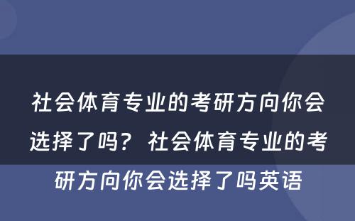 社会体育专业的考研方向你会选择了吗？ 社会体育专业的考研方向你会选择了吗英语