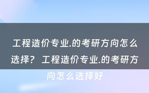 工程造价专业.的考研方向怎么选择？ 工程造价专业.的考研方向怎么选择好