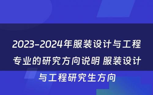 2023-2024年服装设计与工程专业的研究方向说明 服装设计与工程研究生方向
