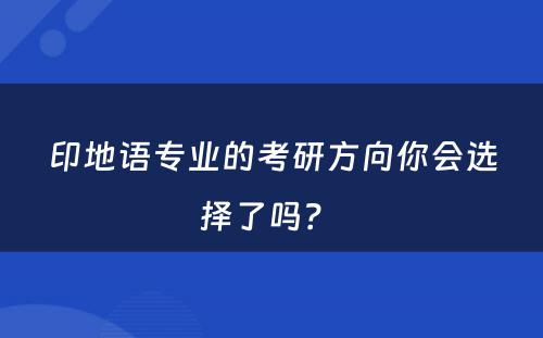 印地语专业的考研方向你会选择了吗？ 