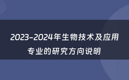 2023-2024年生物技术及应用专业的研究方向说明 
