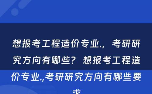 想报考工程造价专业.，考研研究方向有哪些？ 想报考工程造价专业.,考研研究方向有哪些要求