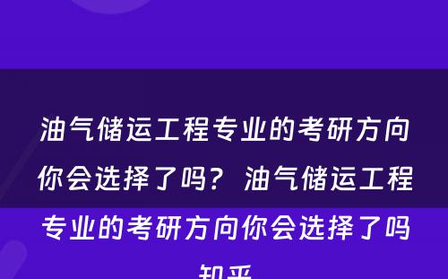 油气储运工程专业的考研方向你会选择了吗？ 油气储运工程专业的考研方向你会选择了吗知乎