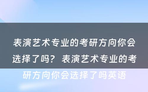 表演艺术专业的考研方向你会选择了吗？ 表演艺术专业的考研方向你会选择了吗英语