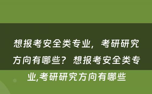 想报考安全类专业，考研研究方向有哪些？ 想报考安全类专业,考研研究方向有哪些