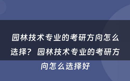 园林技术专业的考研方向怎么选择？ 园林技术专业的考研方向怎么选择好
