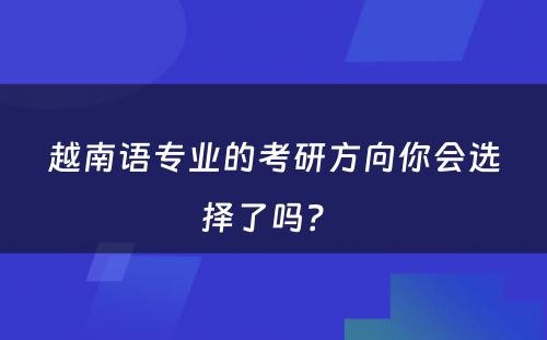 越南语专业的考研方向你会选择了吗？ 