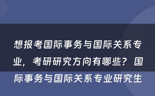 想报考国际事务与国际关系专业，考研研究方向有哪些？ 国际事务与国际关系专业研究生