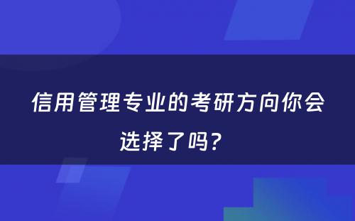 信用管理专业的考研方向你会选择了吗？ 