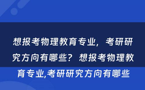 想报考物理教育专业，考研研究方向有哪些？ 想报考物理教育专业,考研研究方向有哪些